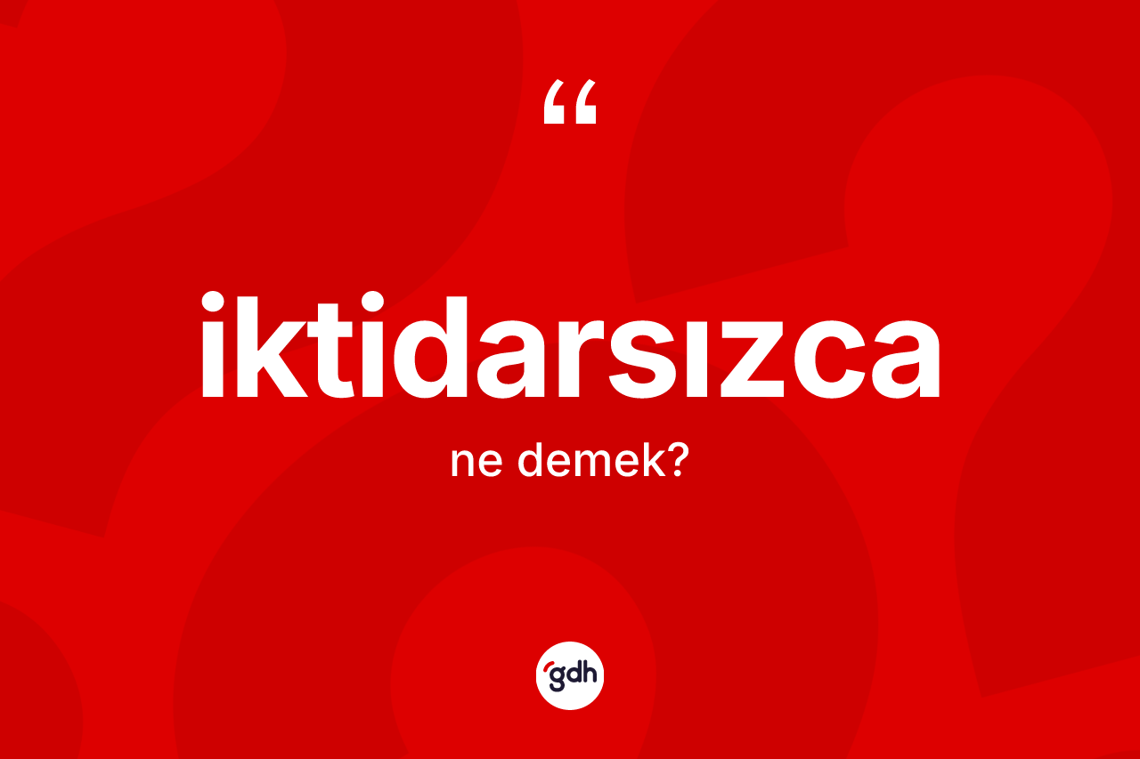 İktidarsızca ne demek? İktidarsızcanın halk arasındaki kullanımı nasıldır?