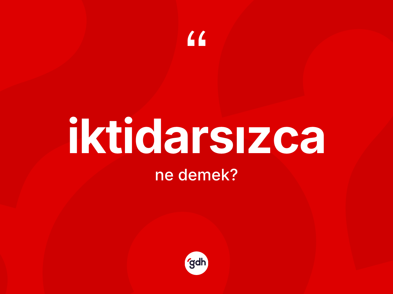 İktidarsızca kelimesinin anlamı nedir? İktidarsızcanın TDK'ya göre anlamı nedir?