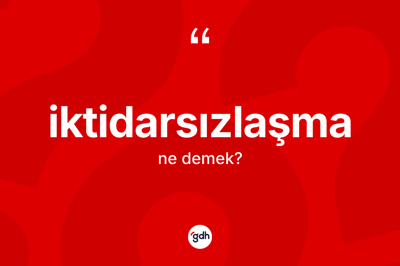 İktidarsızlaşma nedir?