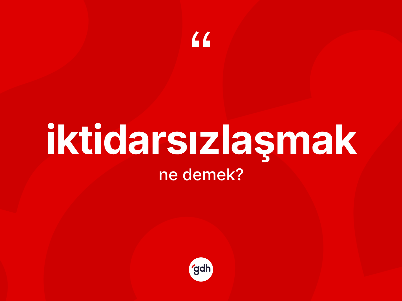 İktidarsızlaşmak nedir? İktidarsızlaşmağın TDK'ya göre anlamı nedir?