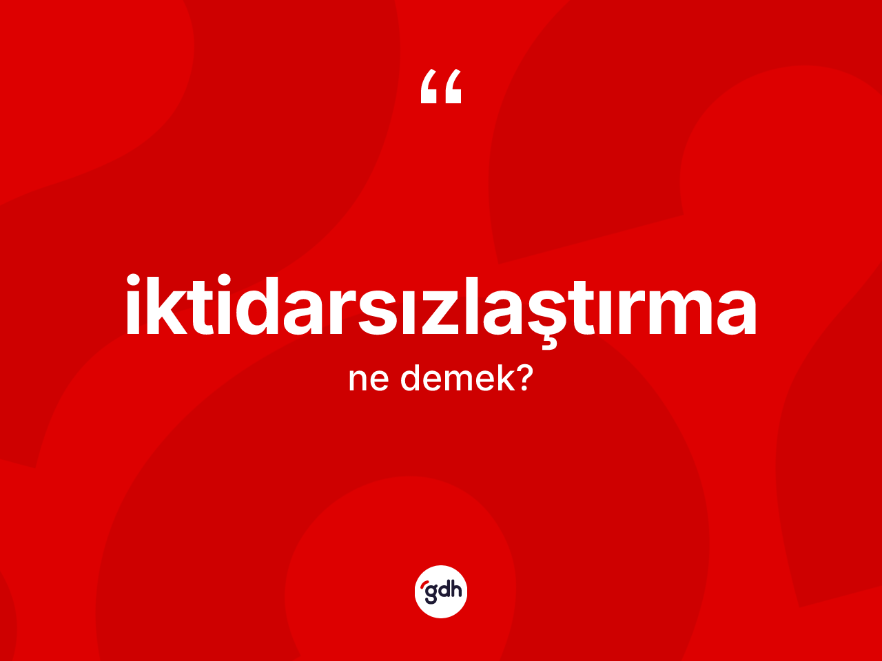 İktidarsızlaştırma nedir? İktidarsızlaştırmanın TDK'ya göre anlamı nedir?