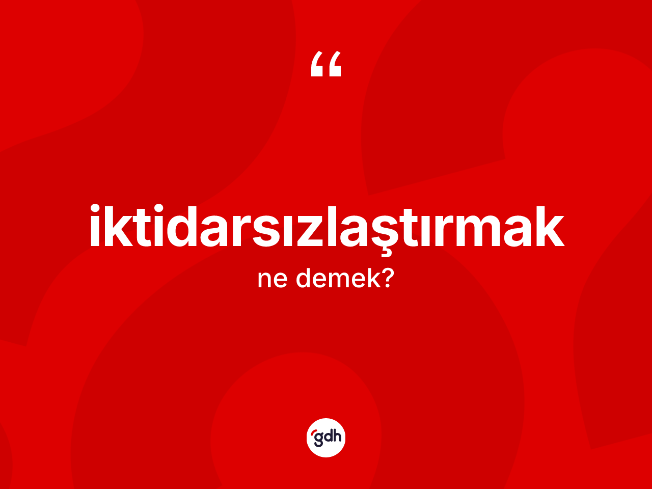 İktidarsızlaştırmak kelimesi ne anlama gelir? İktidarsızlaştırmağın TDK'ya göre anlamı nedir?