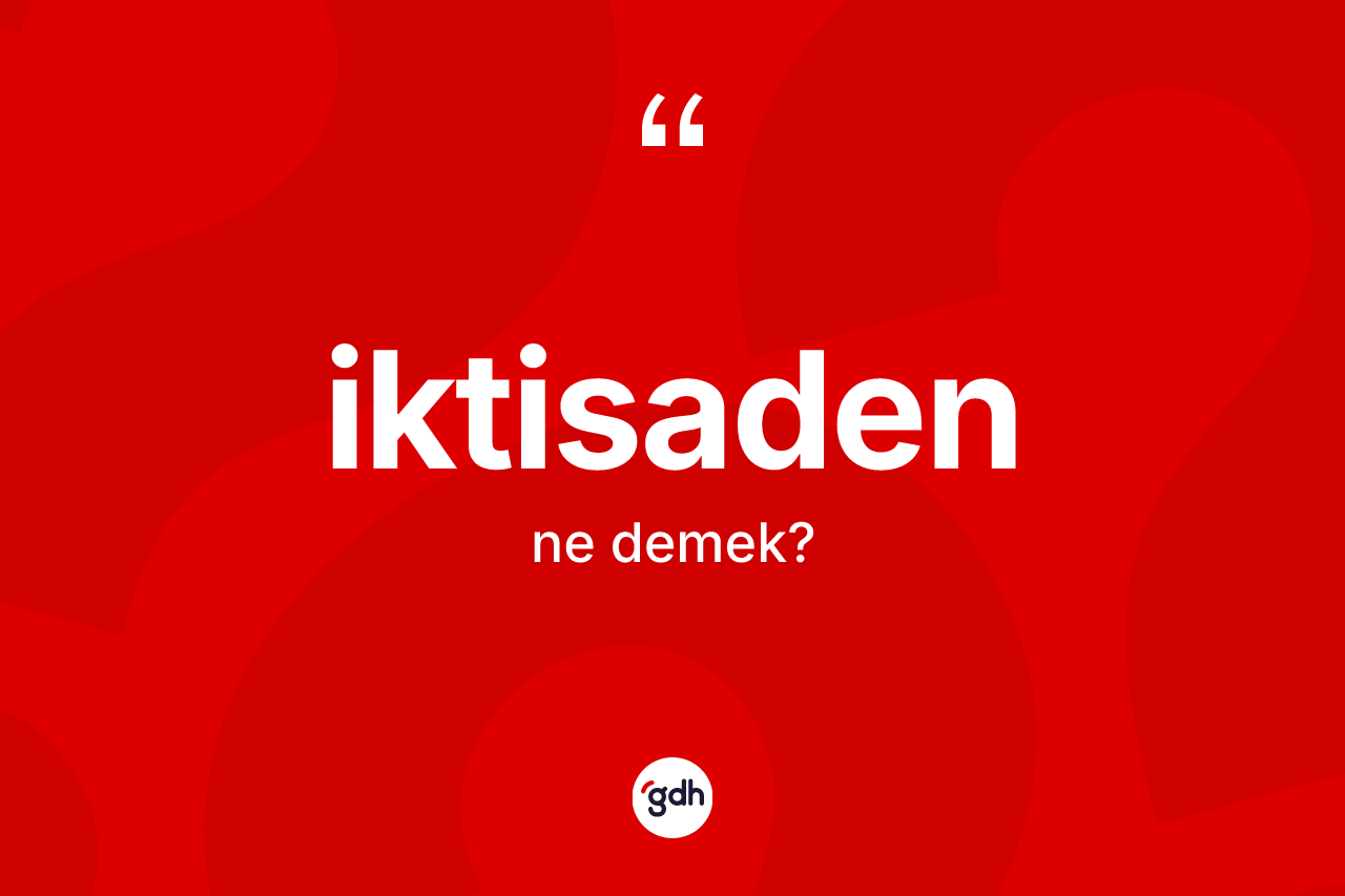 İktisaden ne anlama gelir? İktisaden kelimesinin TDK'ya göre açıklaması nedir?
