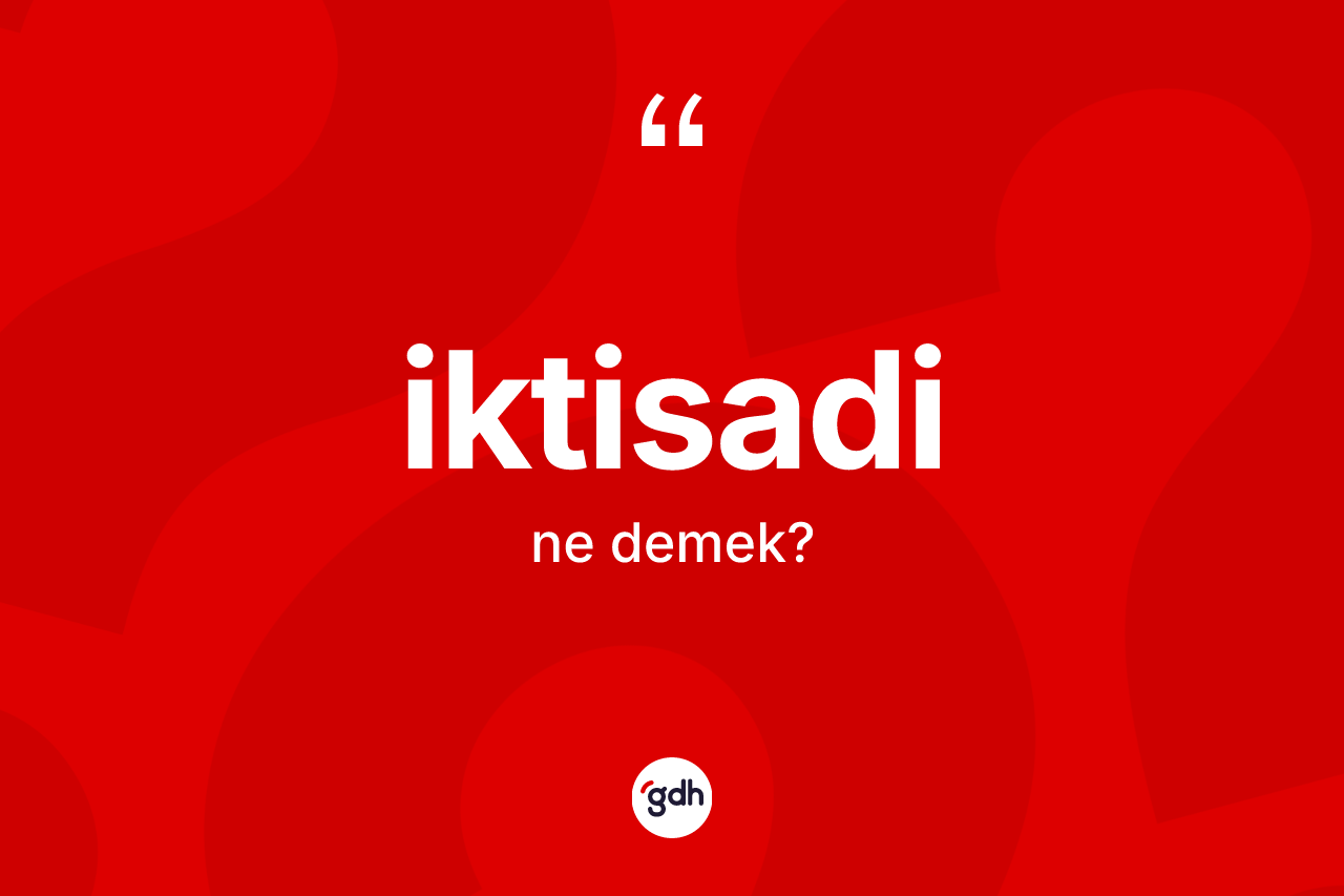 İktisadi kelimesinin tanımı nedir? İktisadi kelimesinin TDK anlamı nedir?
