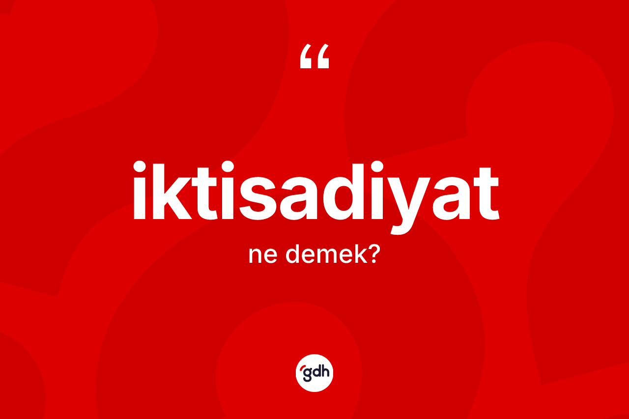 İktisadiyat nedir? İktisadiyatın TDK'ya göre anlamı nedir?