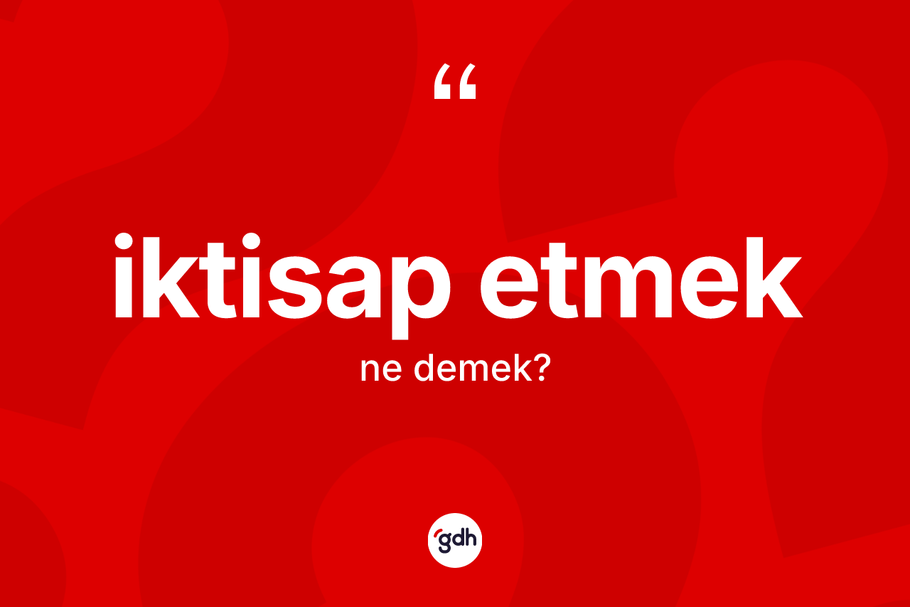 İktisap etmek ne demek? İktisap etmek sözü nerede kullanılır?
