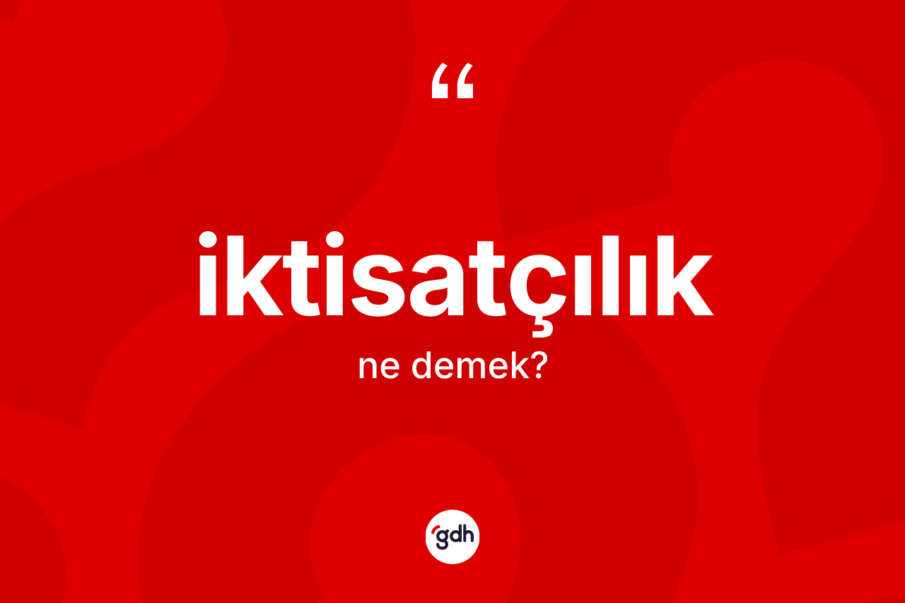 İktisatçılık kelimesi ne anlama gelir? İktisatçılık kelimesinin TDK anlamı nedir?