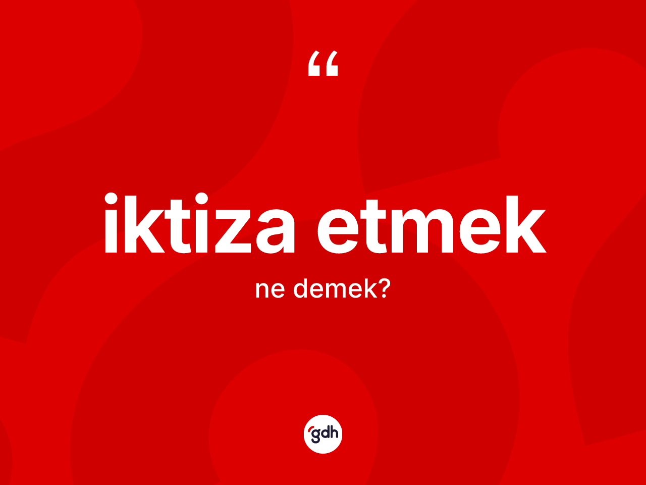 İktiza etmek nedir? İktiza etmek ifadesi hangi durumlarda kullanılır?