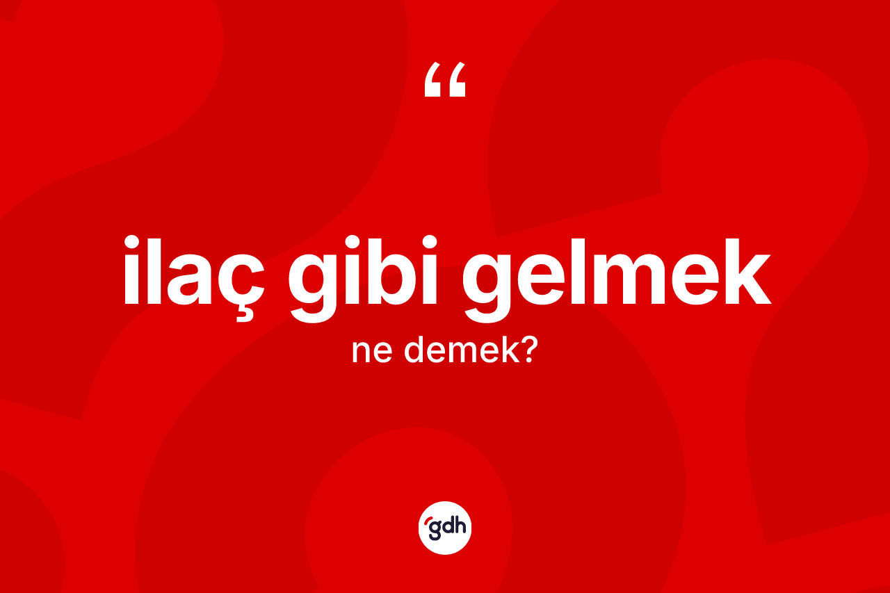 İlaç gibi gelmek ne anlama gelir?
