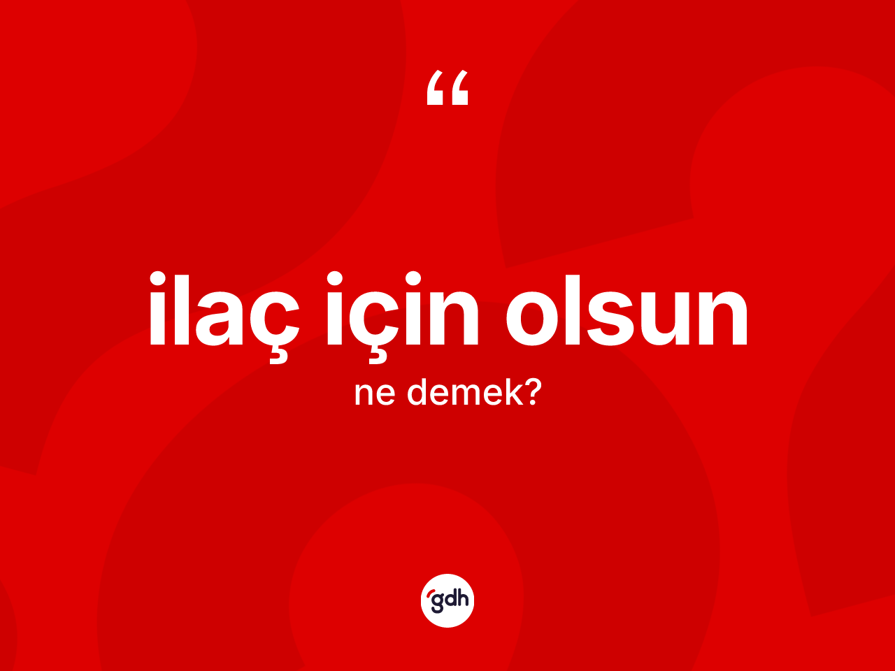 İlaç için olsun sözü nedir? İlaç için olsun sözünün TDK anlamı nedir?
