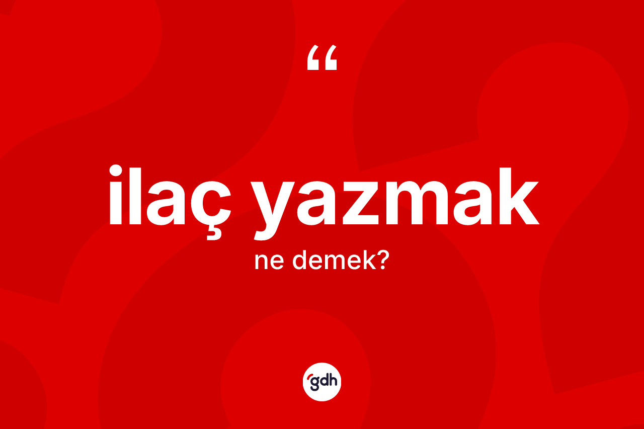 İlaç yazmak ne demektir?