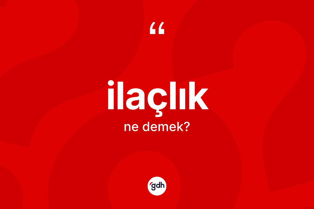 İlaçlık kelimesinin sözlükteki tanımı nedir? İlaçlığın TDK'ya göre anlamı nedir?