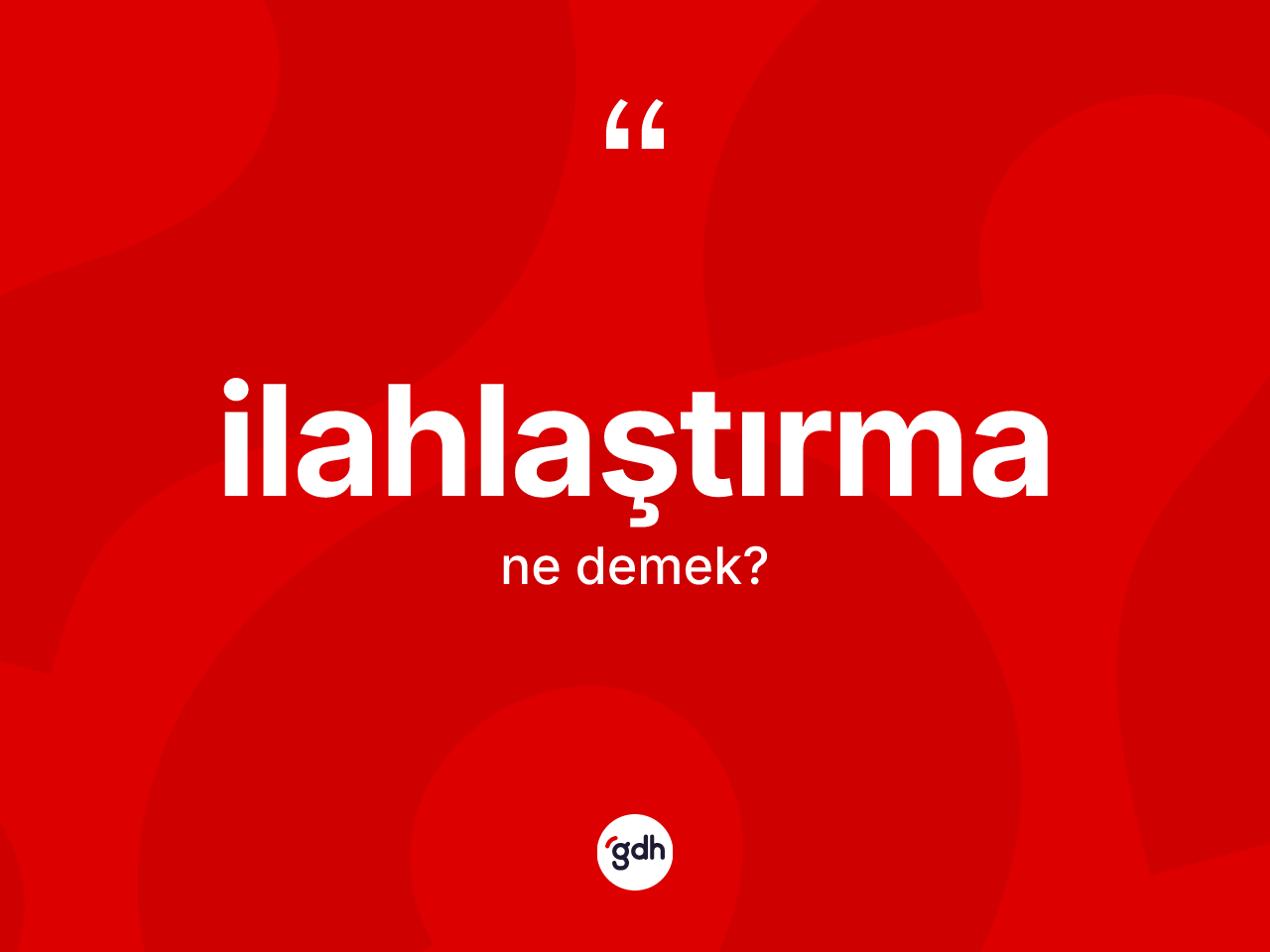 İlahlaştırma kelimesi nedir? İlahlaştırmanın TDK'ya göre anlamı nedir?