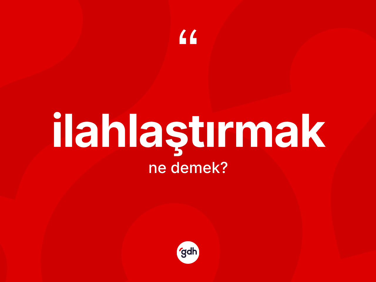 İlahlaştırmak ne anlama gelir? İlahlaştırmağın TDK'ya göre anlamı nedir?