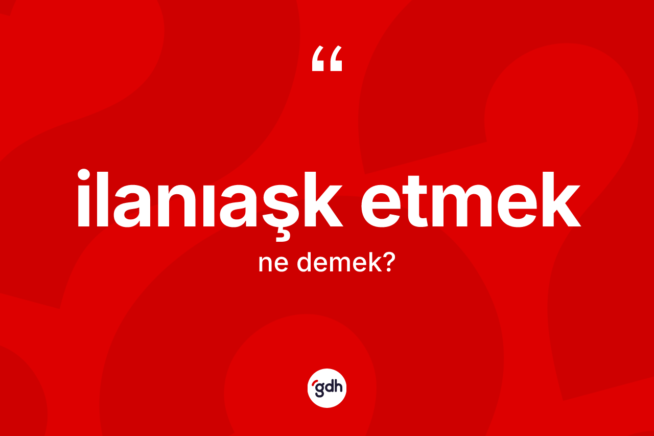 İlanıaşk etmek nedir?
