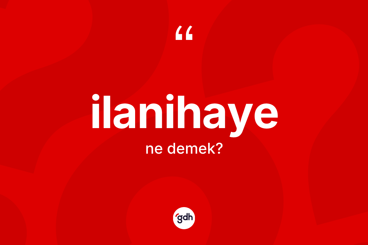 İlanihaye kelimesinin sözlükteki tanımı nedir?