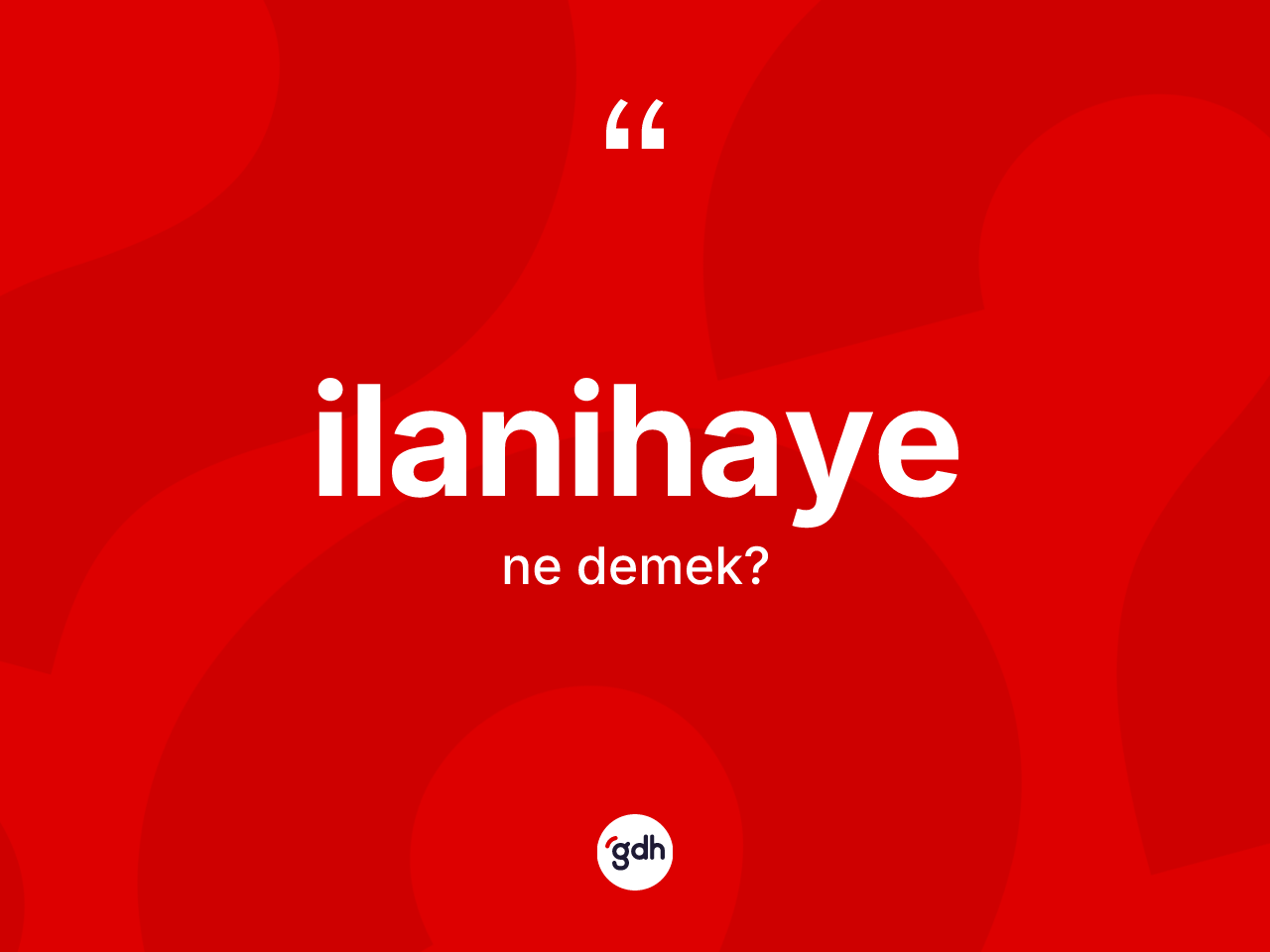 İlanihaye kelimesinin sözlükteki tanımı nedir? İlanihayenin TDK'ya göre anlamı nedir?