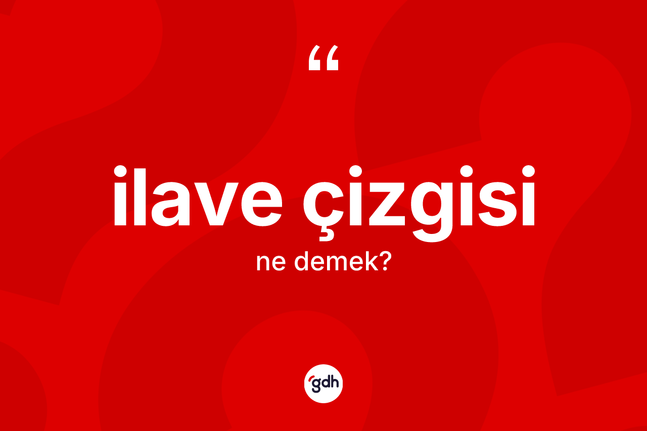 İlave çizgisi kelimesinin tanımı nedir? İlave çizgisi kelimesinin kaç farklı anlamı var?