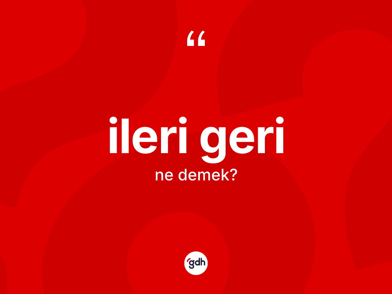 İleri geri kelimesinin sözlükteki tanımı nedir? İleri gerinin sözlükteki anlamı nedir?