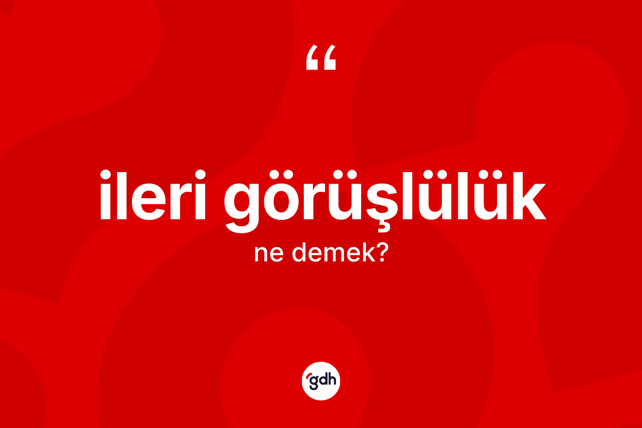 İleri görüşlülük ne anlama gelir?