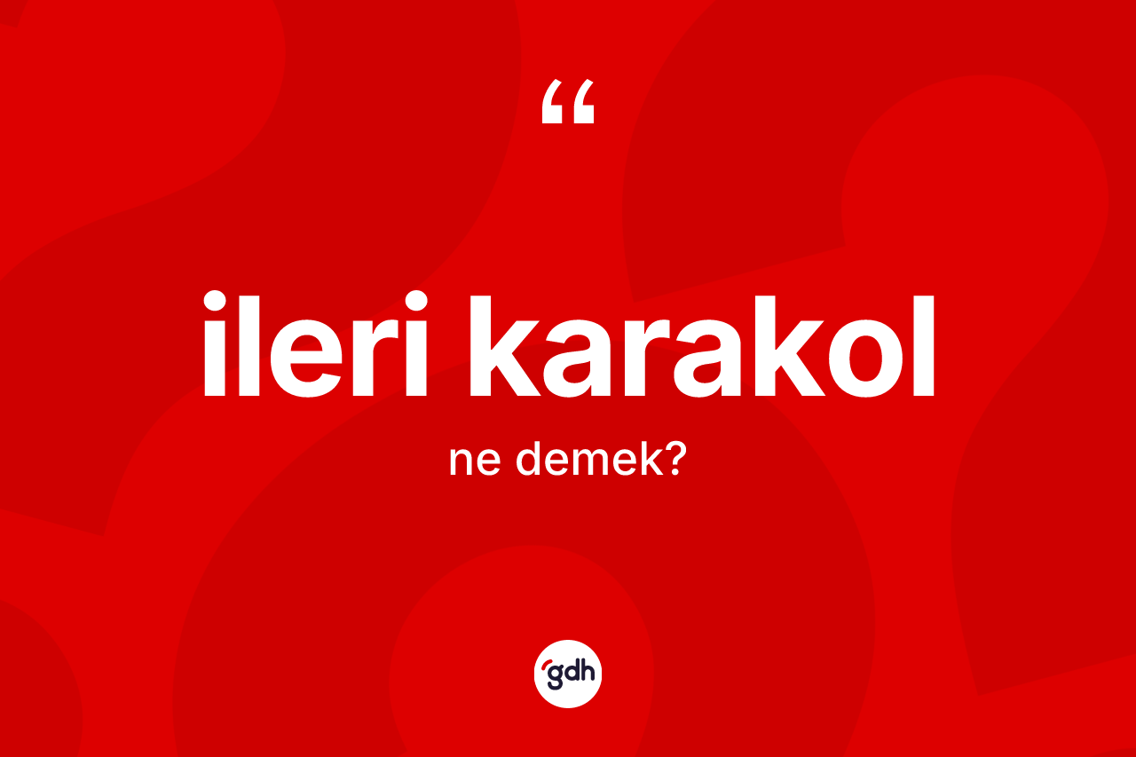 İleri karakol kelimesi ne demek?