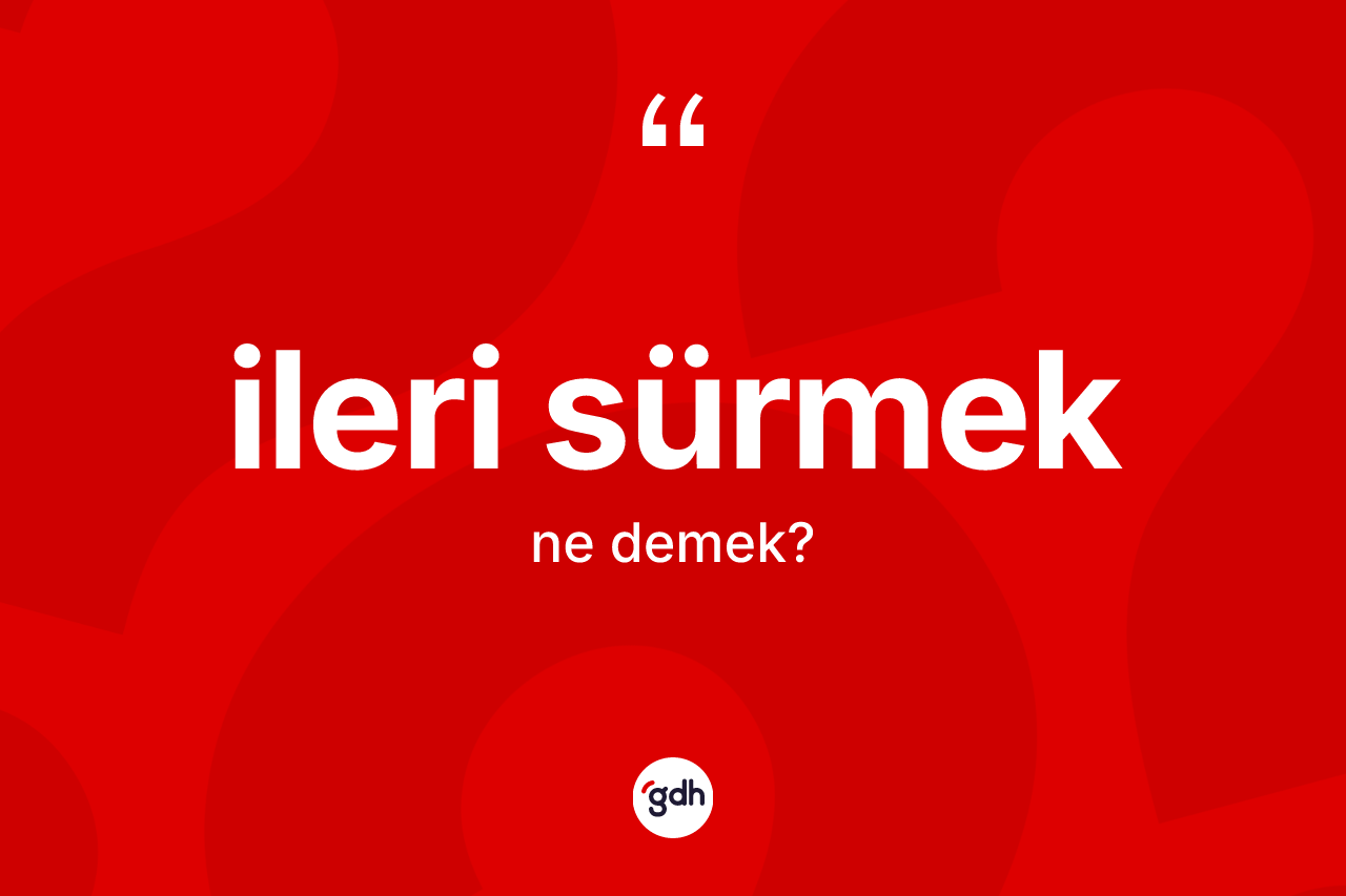İleri sürmek ifadesi neyi anlatır?