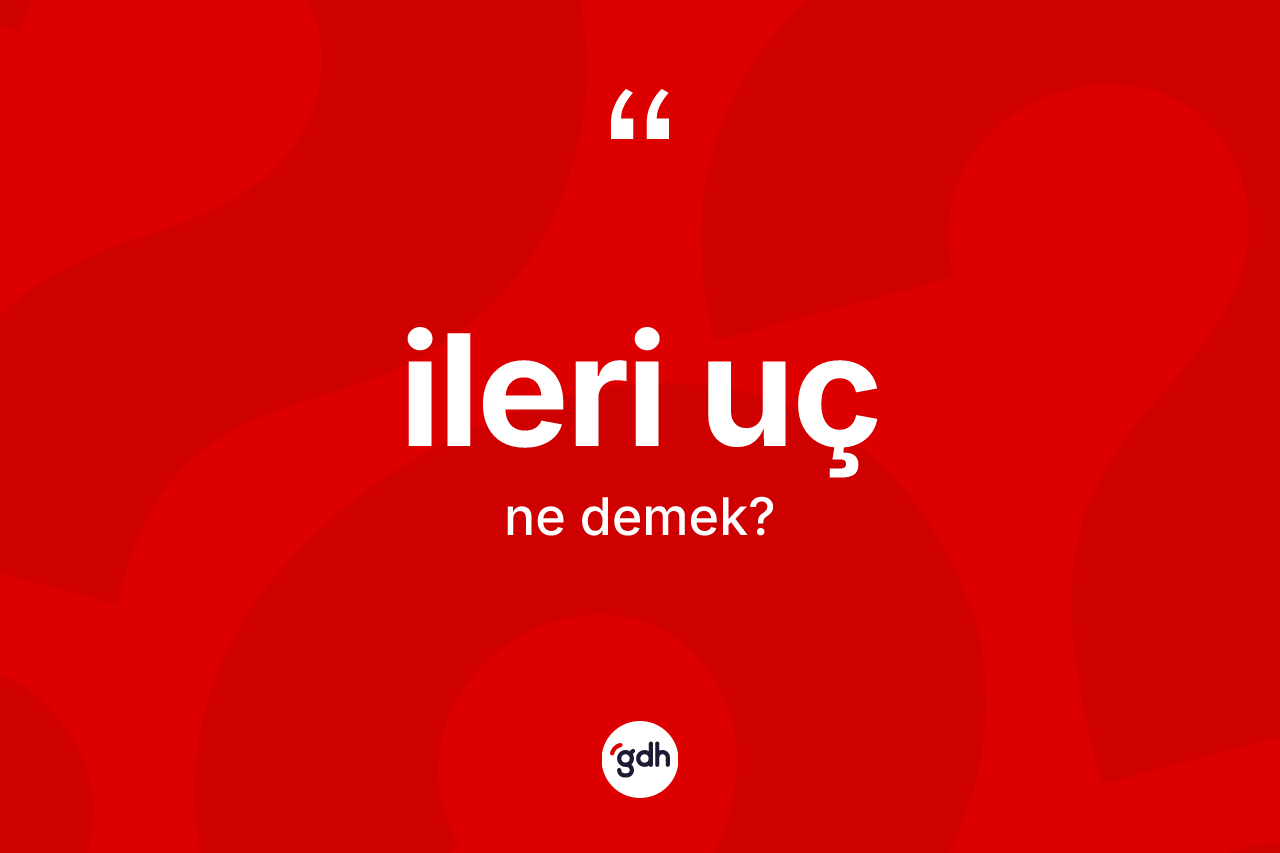 İleri uç nedir? İleri uç kelimesinin özellikleri nelerdir?
