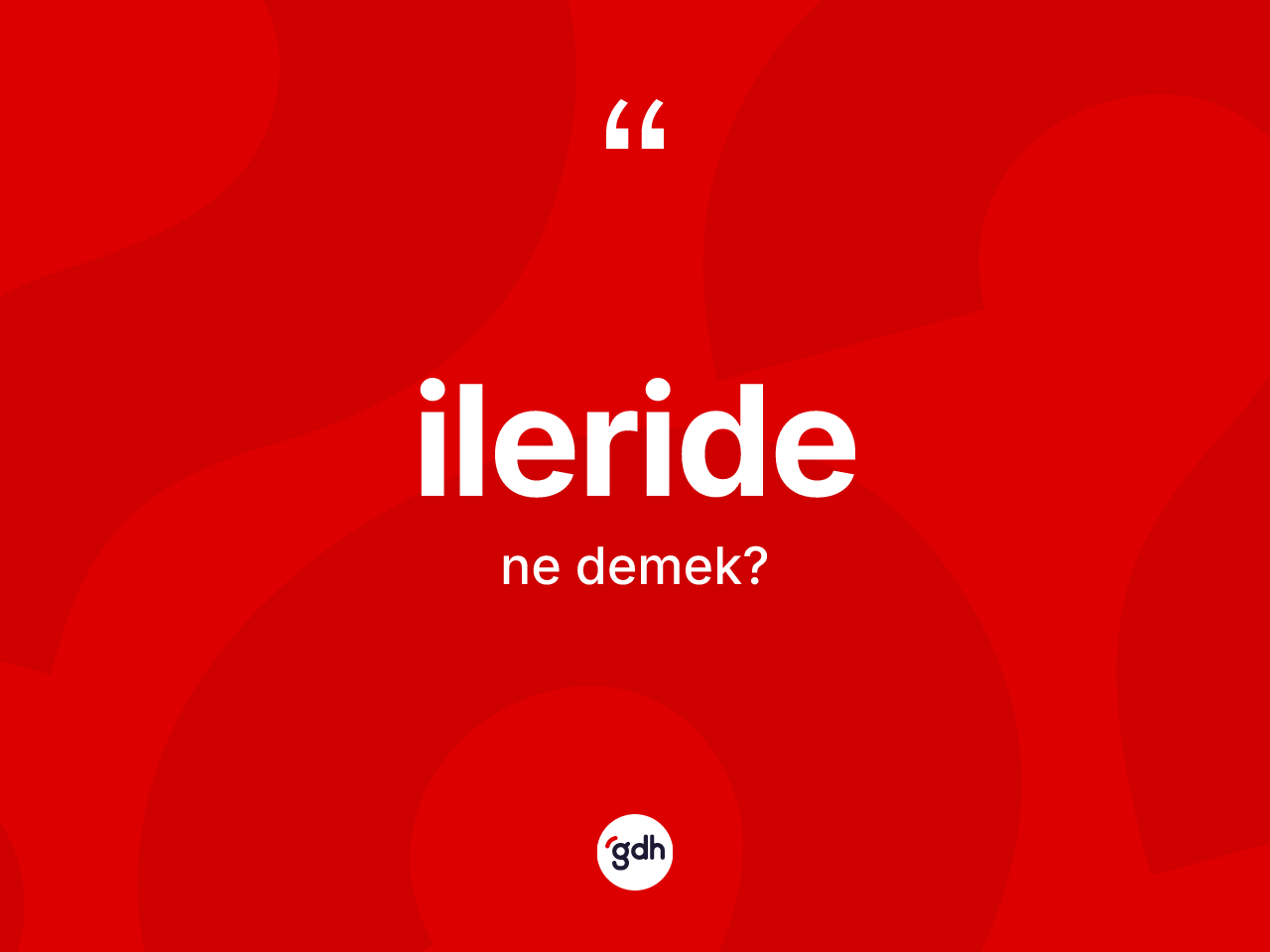 İleride kelimesi ne anlama gelir? İleridenin halk arasındaki kullanımı nasıldır?