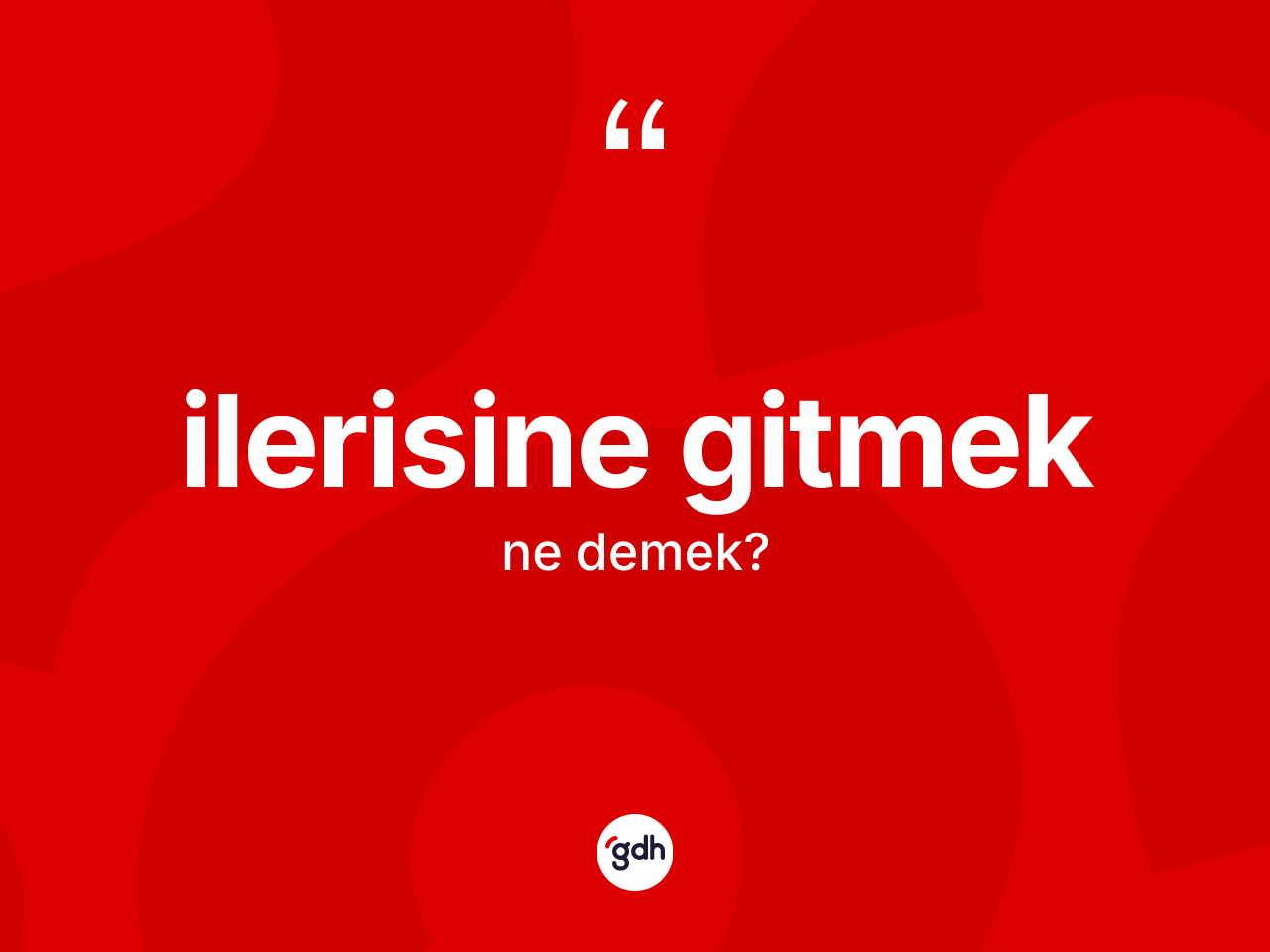 İlerisine gitmek sözü neyi anlatır? İlerisine gitmek sözünün TDK tanımı nedir?