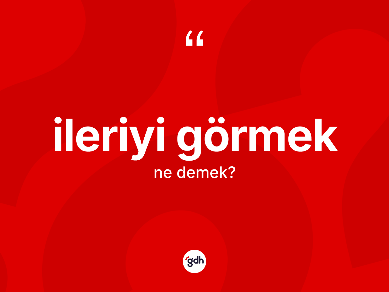 İleriyi görmek ifadesi nedir? İleriyi görmek ifadesi hangi durumlarda kullanılır