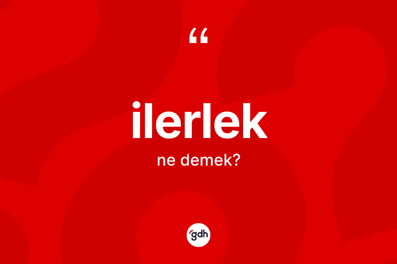 İlerlek kelimesinin anlamı nedir? İlerlek kelimesinin özellikleri nelerdir?