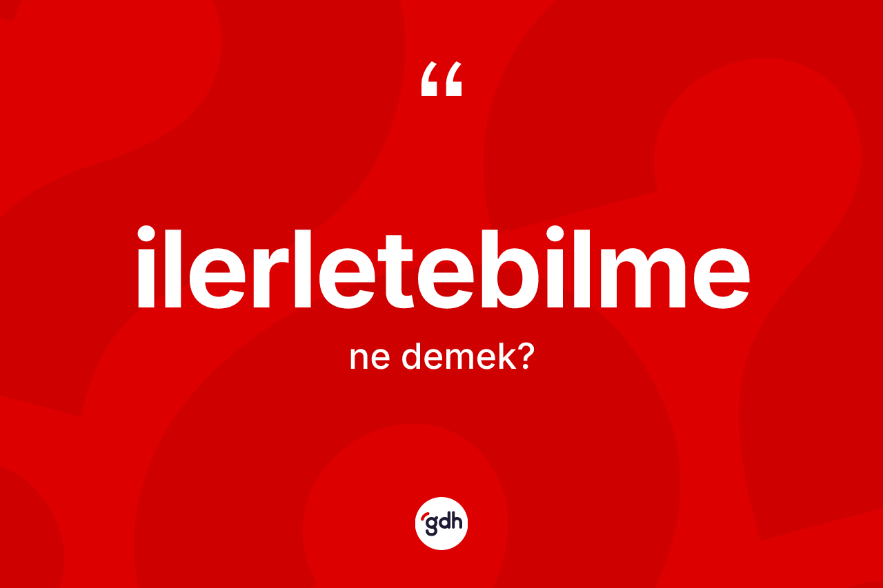 İlerletebilme ne demek? İlerletebilmenin halk arasındaki kullanımı nasıldır?