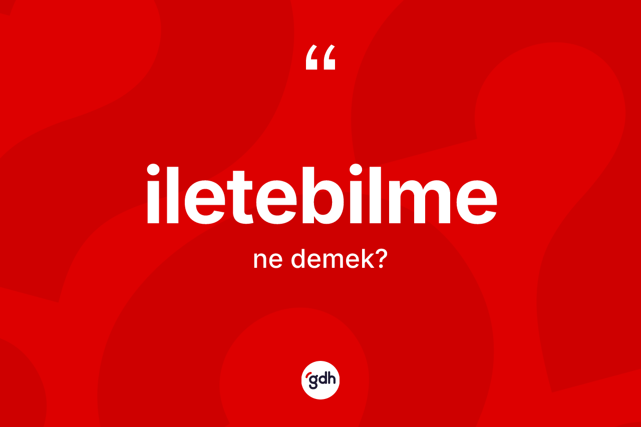 İletebilme ne anlama gelir? İletebilme kelimesinin TDK'ya göre açıklaması nedir?