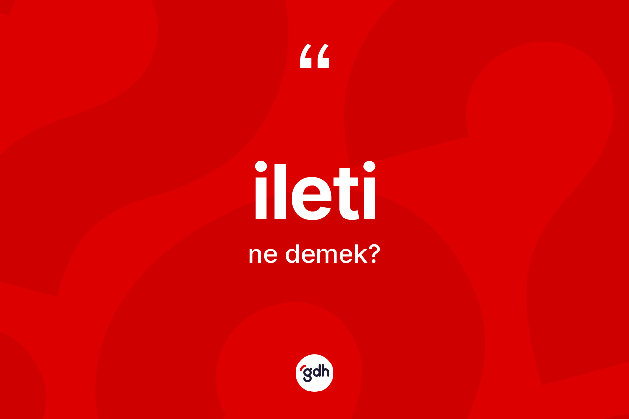 İleti nedir? İleti kelimesinin kaç farklı anlamı var?