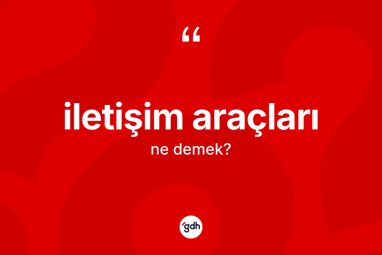 İletişim araçları ne anlama gelir? İletişim araçlarının TDK'ya göre anlamı nedir?