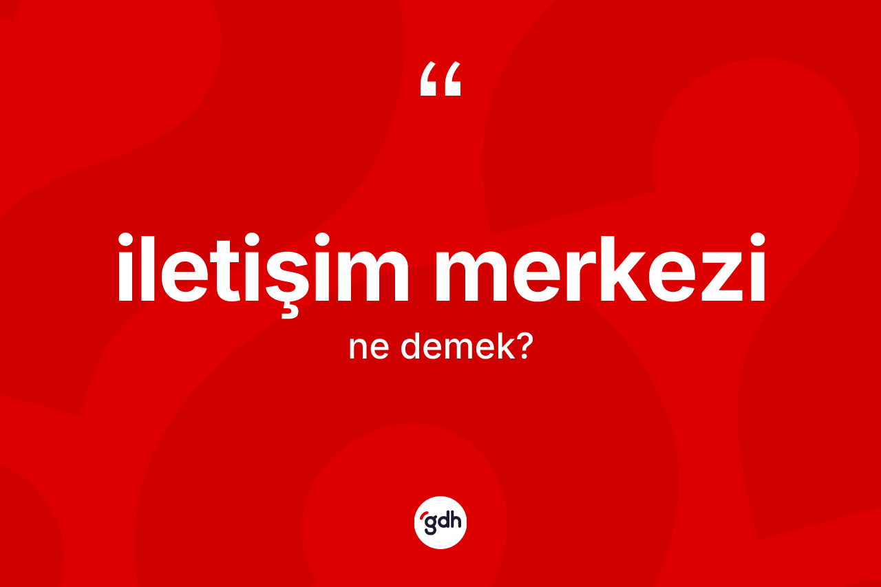İletişim merkezi ne demek?