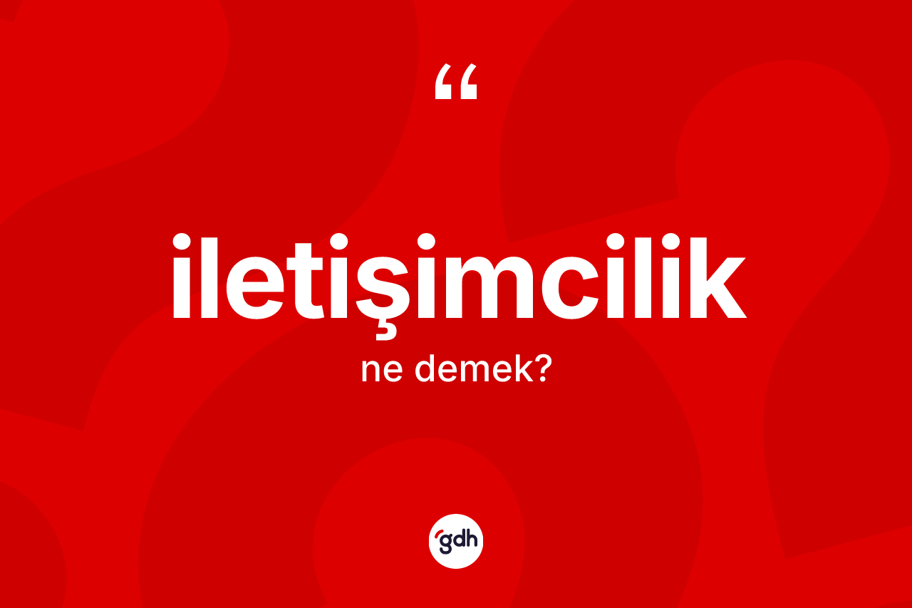 İletişimcilik ne demek? İletişimcilik kelimesinin kaç farklı anlamı var?