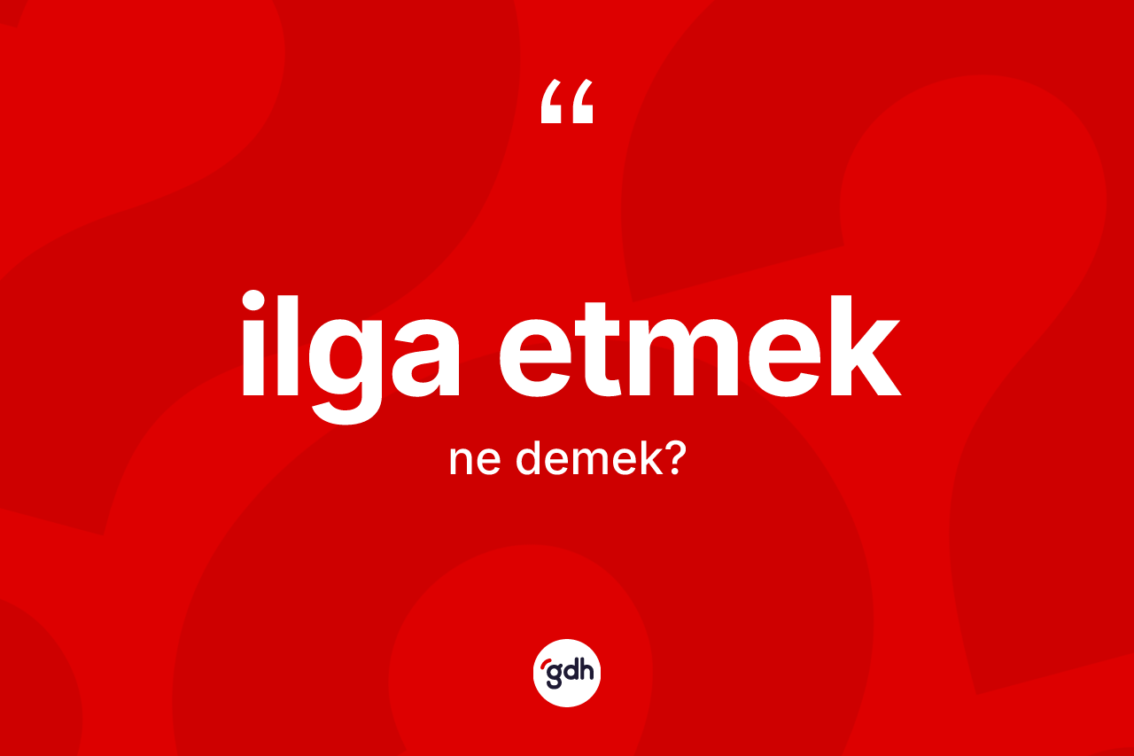 İlga etmek ifadesinin kısaca anlamı nedir?