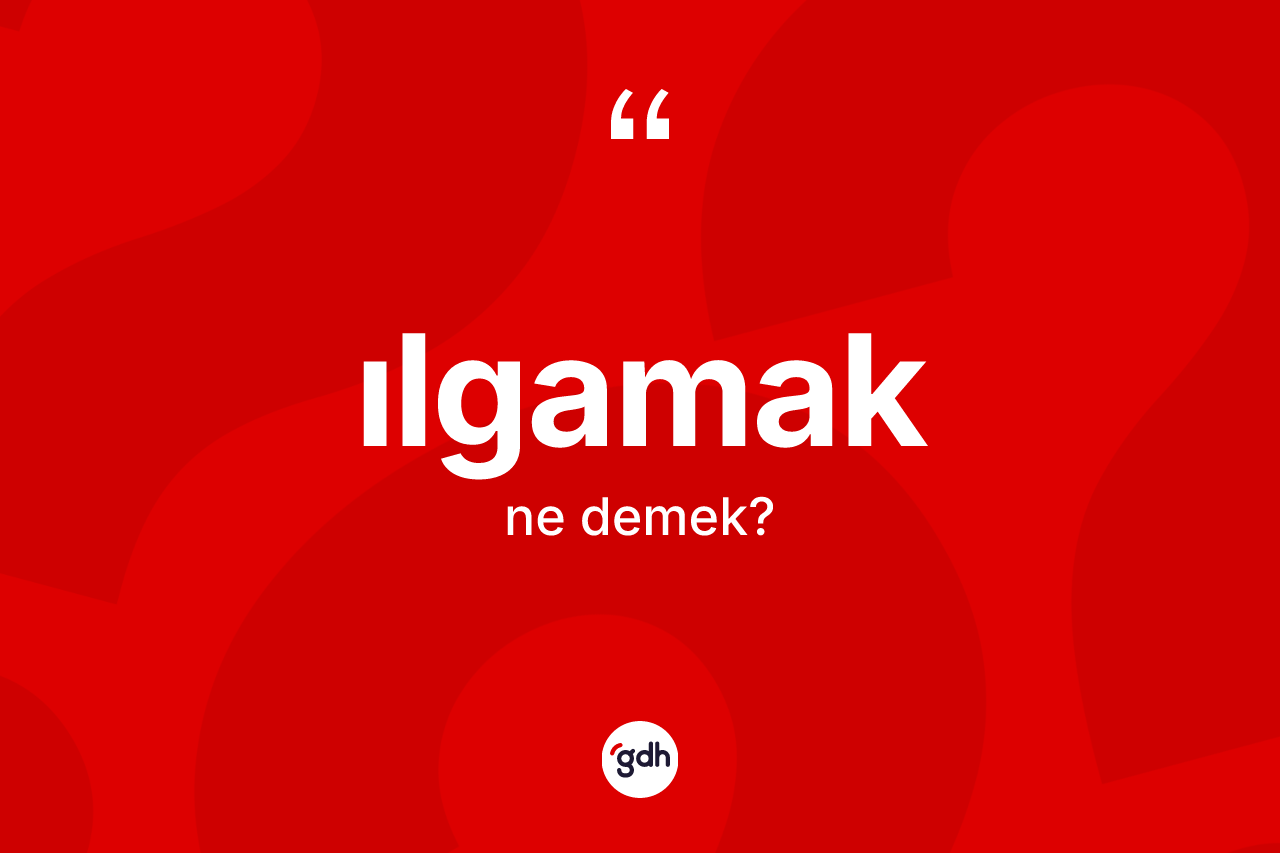Ilgamak kelimesinin sözlükteki tanımı nedir? Ilgamak kelimesinin özellikleri nelerdir?
