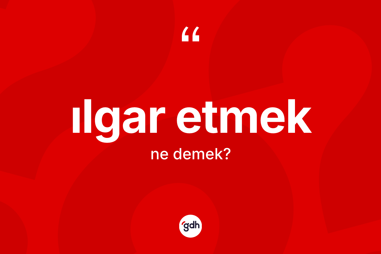 Ilgar etmek ifadesinin kısaca anlamı nedir? Ilgar etmek ifadesi hangi durumlarda kullanılır