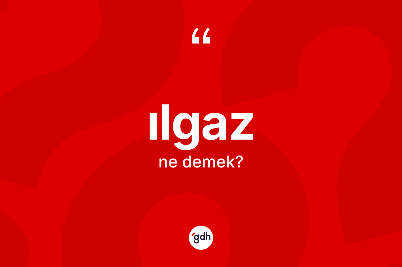 Ilgaz kelimesinin anlamı nedir? Ilgaz kelimesinin özellikleri nelerdir?