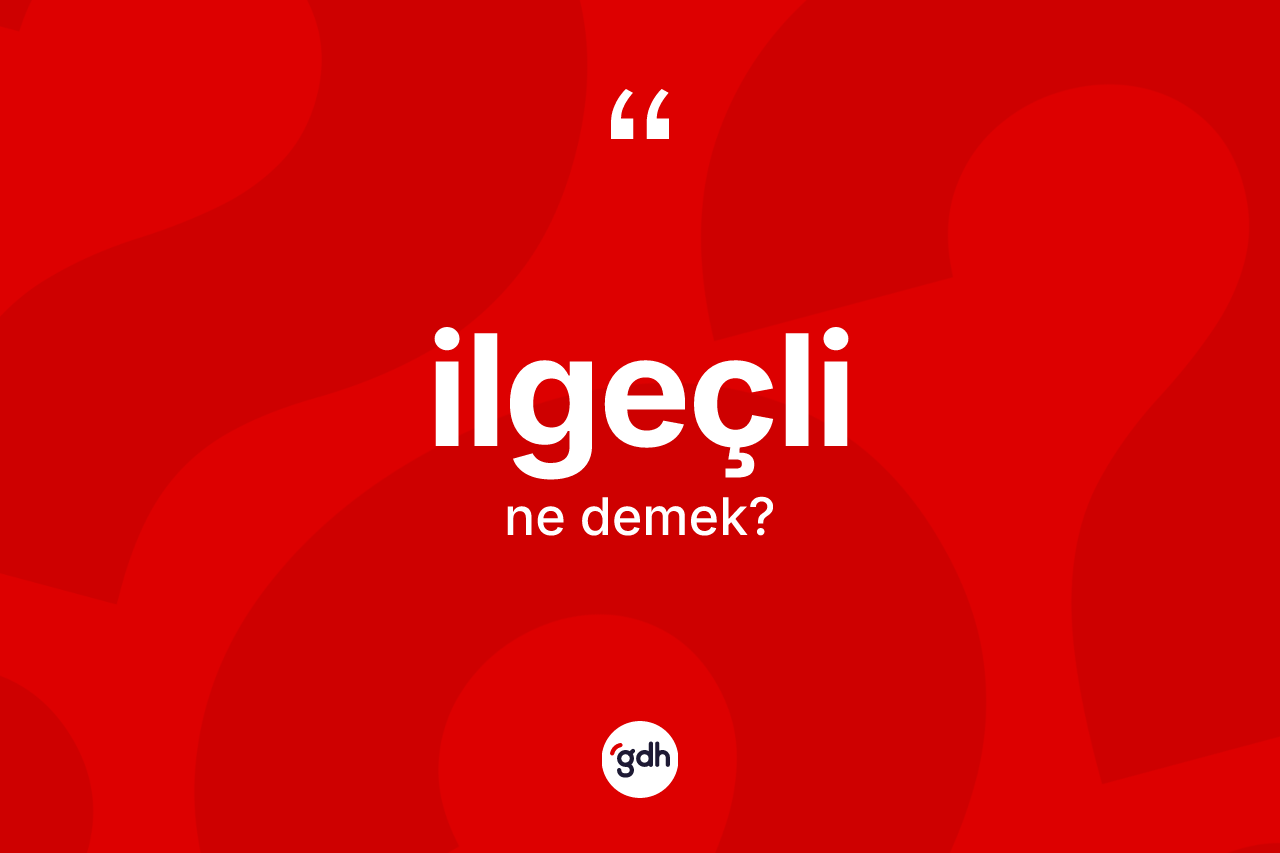İlgeçli kelimesinin sözlükteki tanımı nedir?