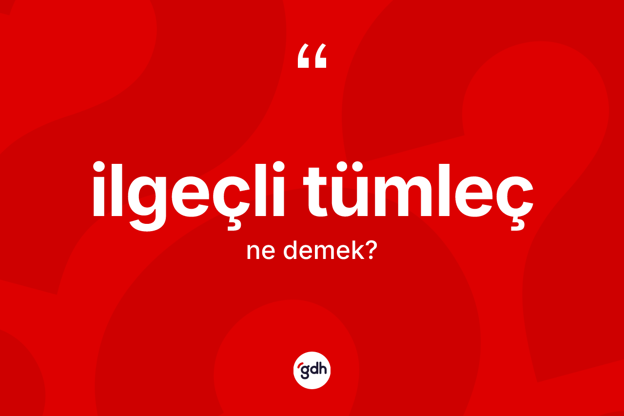 İlgeçli tümleç kelimesinin anlamı nedir?