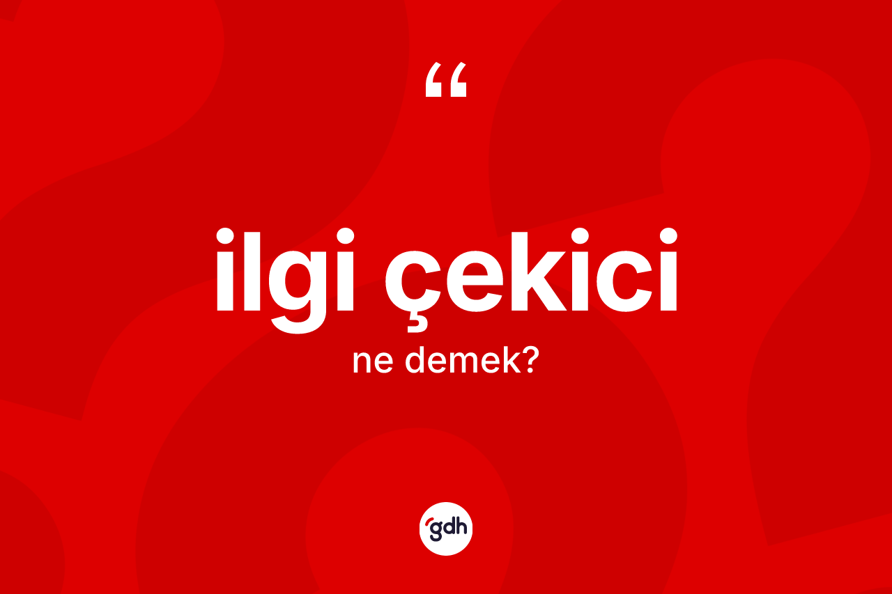 İlgi çekici kelimesi ne anlama gelir? İlgi çekicinin TDK'ya göre anlamı nedir?