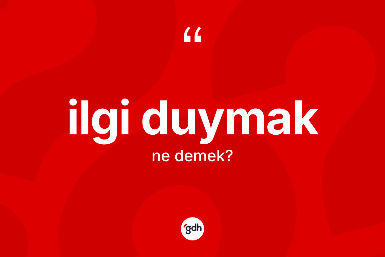 İlgi duymak ifadesinin kısaca anlamı nedir?