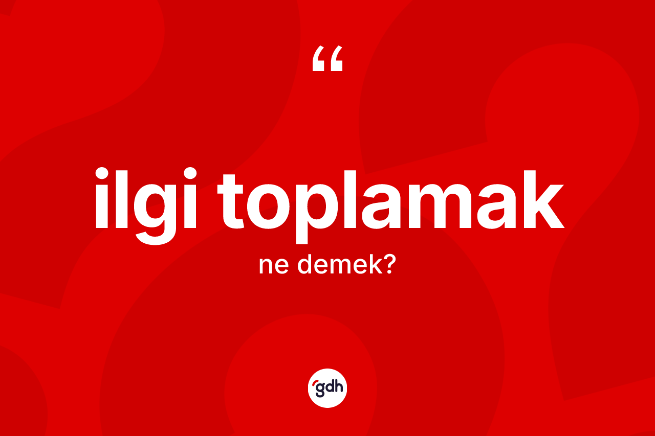 İlgi toplamak ifadesinin tanımı nedir?