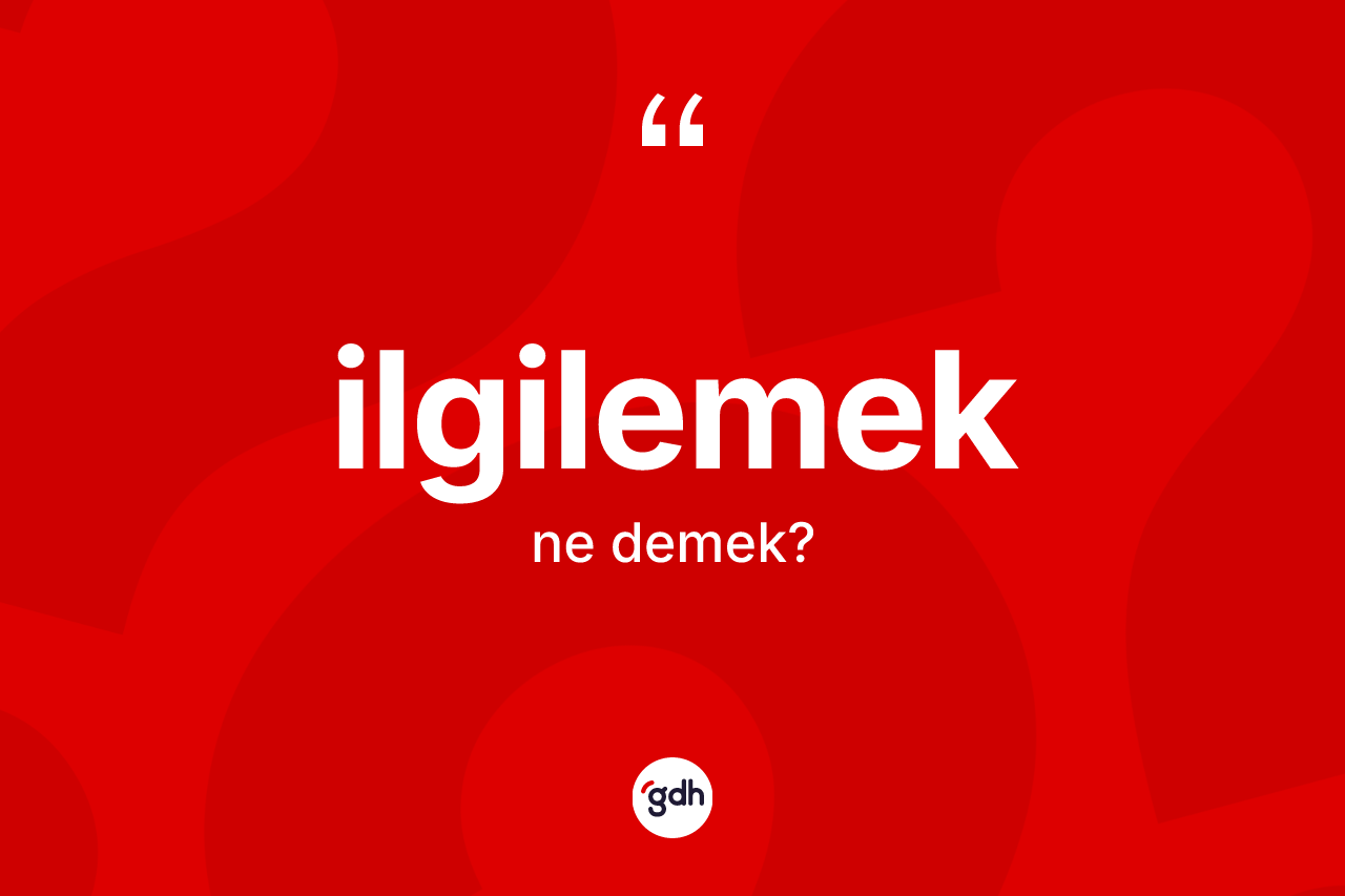 İlgilemek kelimesinin tanımı nedir?
