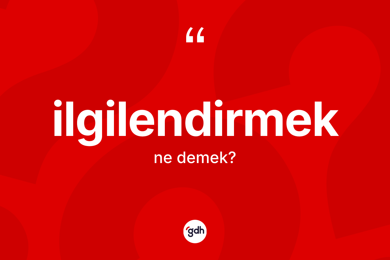 İlgilendirmek kelimesinin sözlükteki tanımı nedir?