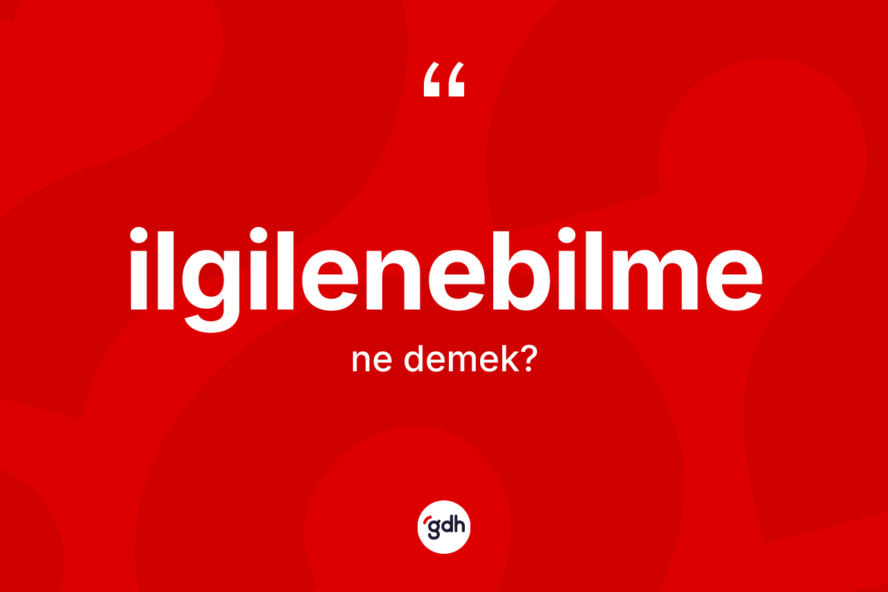 İlgilenebilme kelimesi ne demek? İlgilenebilmenin halk arasındaki kullanımı nasıldır?
