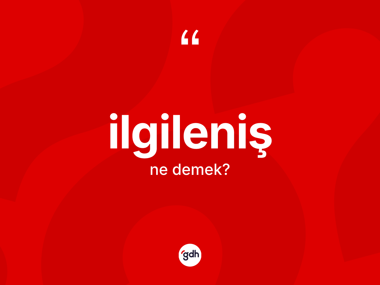 İlgileniş kelimesinin sözlükteki tanımı nedir? İlgileniş kelimesinin özellikleri nelerdir?